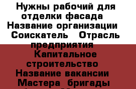 Нужны рабочий для отделки фасада › Название организации ­ Соискатель › Отрасль предприятия ­ Капитальное строительство › Название вакансии ­ Мастера, бригады, рабочие - Московская обл., Москва г. Работа » Вакансии   